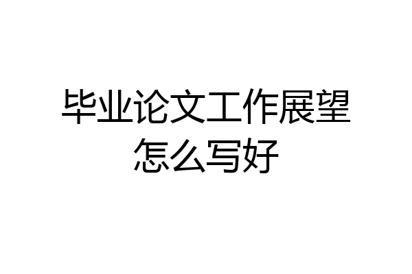 毕业论文工作展望怎么写好