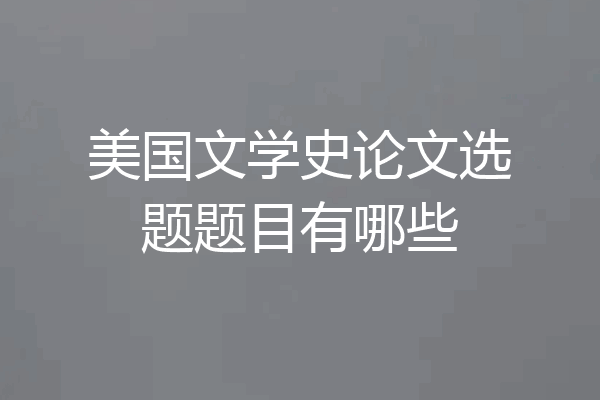 美国文学史论文选题题目有哪些