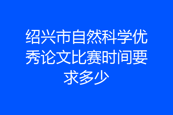 绍兴市自然科学优秀论文比赛时间要求多少