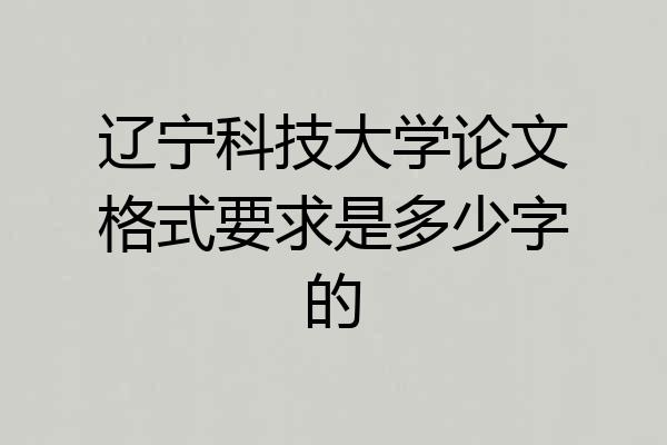 辽宁科技大学论文格式要求是多少字的