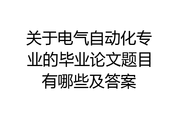 关于电气自动化专业的毕业论文题目有哪些及答案