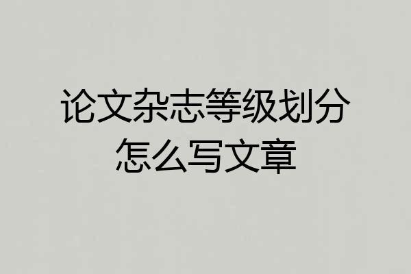论文杂志等级划分怎么写文章