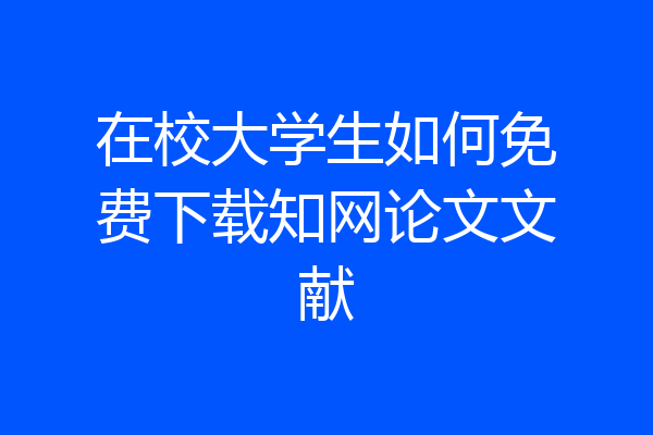 在校大学生如何免费下载知网论文文献