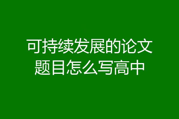 可持续发展的论文题目怎么写高中