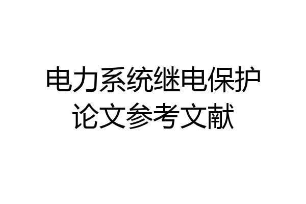 电力系统继电保护论文参考文献