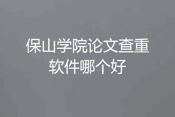 保山学院论文查重软件哪个好