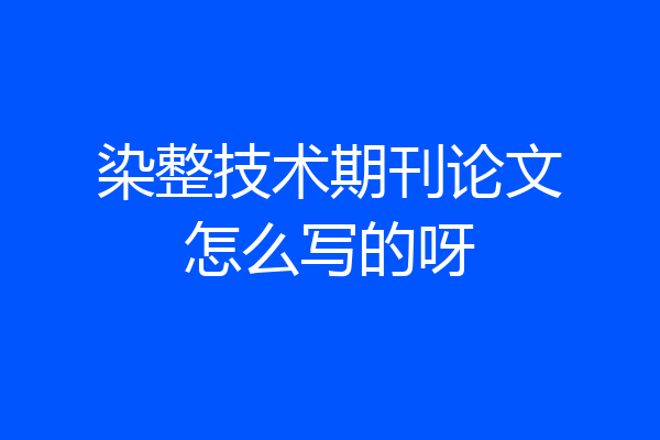 染整技术期刊论文怎么写的呀