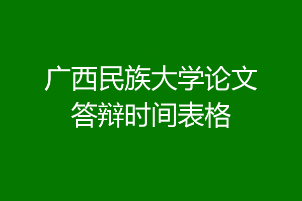 广西民族大学论文答辩时间表格