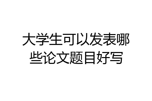 大学生可以发表哪些论文题目好写