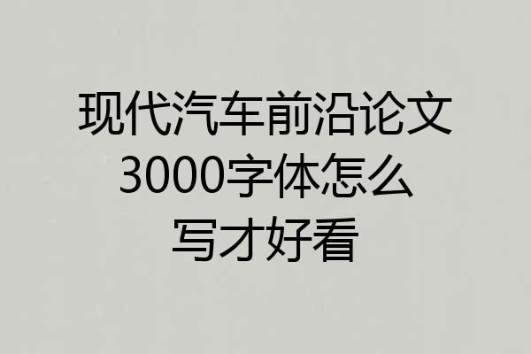 现代汽车前沿论文3000字体怎么写才好看
