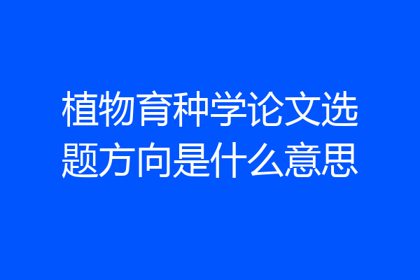 植物育种学论文选题方向是什么意思