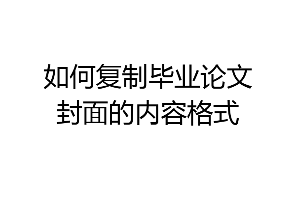 如何复制毕业论文封面的内容格式