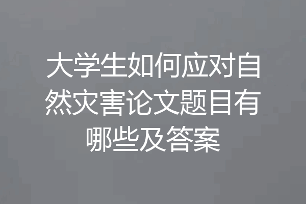 大学生如何应对自然灾害论文题目有哪些及答案
