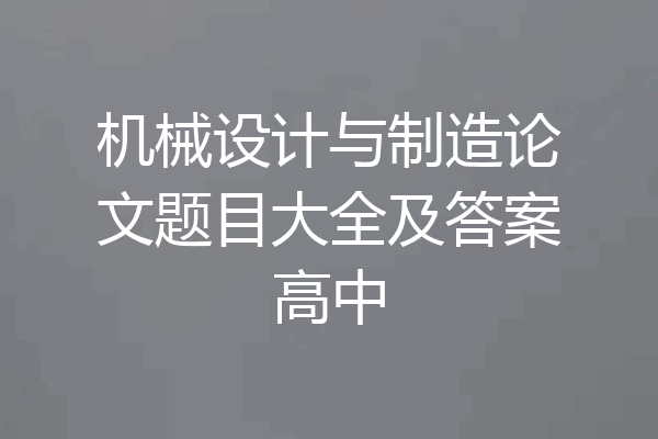 机械设计与制造论文题目大全及答案高中