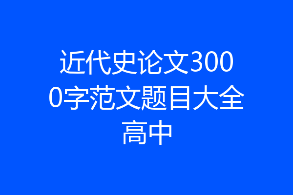 近代史论文3000字范文题目大全高中