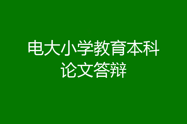 电大小学教育本科论文答辩