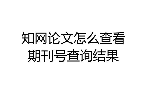 知网论文怎么查看期刊号查询结果