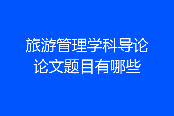 旅游管理学科导论论文题目有哪些