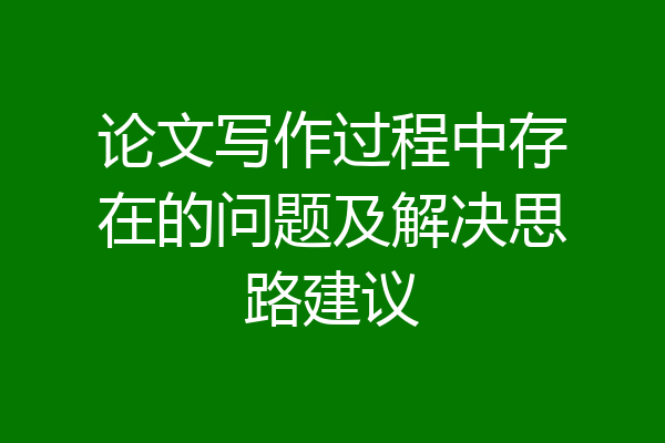 论文写作过程中存在的问题及解决思路建议