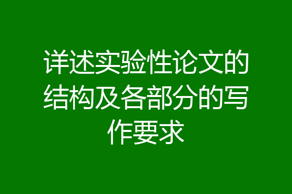 详述实验性论文的结构及各部分的写作要求