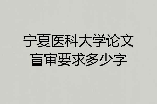 宁夏医科大学论文盲审要求多少字