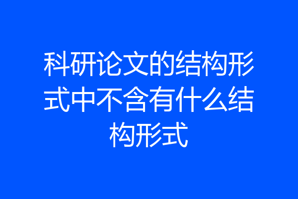 科研论文的结构形式中不含有什么结构形式