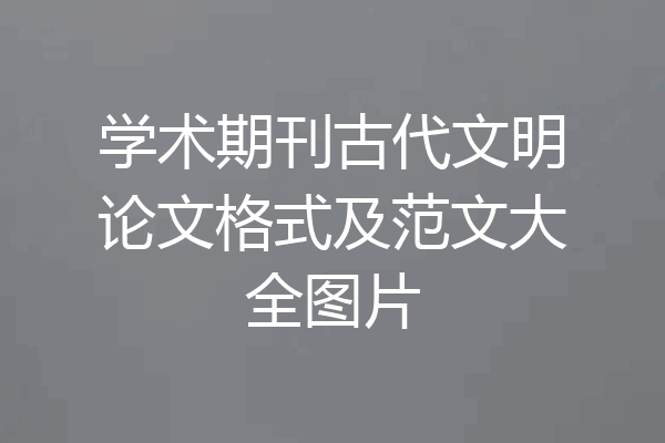 学术期刊古代文明论文格式及范文大全图片