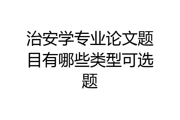 治安学专业论文题目有哪些类型可选题