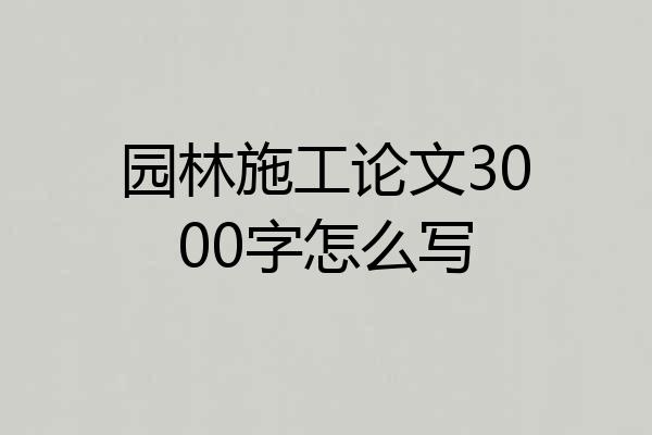 园林施工论文3000字怎么写
