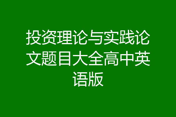 投资理论与实践论文题目大全高中英语版