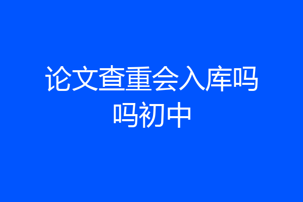 论文查重会入库吗吗初中