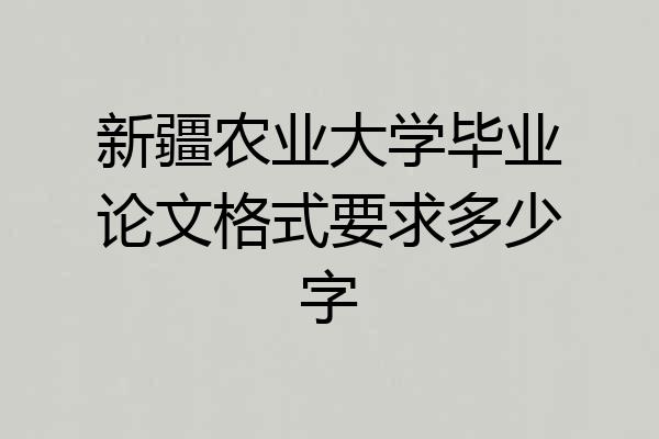 新疆农业大学毕业论文格式要求多少字