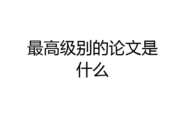 最高级别的论文是什么