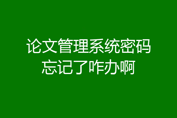 论文管理系统密码忘记了咋办啊