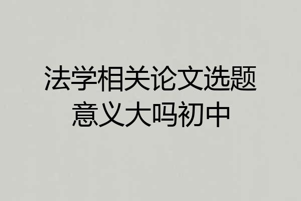 法学相关论文选题意义大吗初中