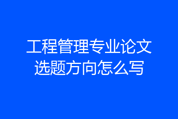 工程管理专业论文选题方向怎么写