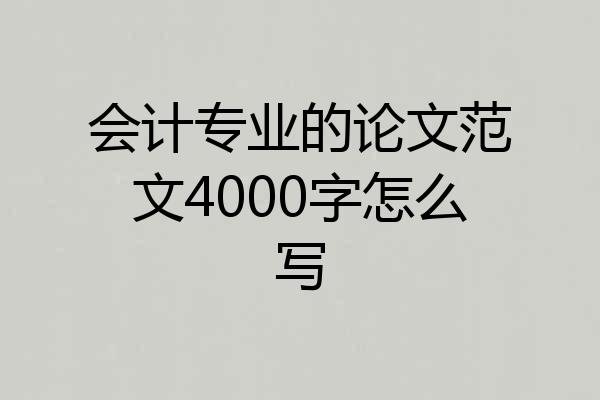 会计专业的论文范文4000字怎么写