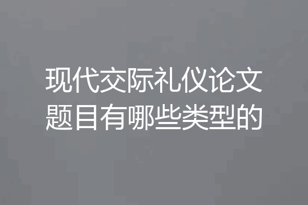 现代交际礼仪论文题目有哪些类型的