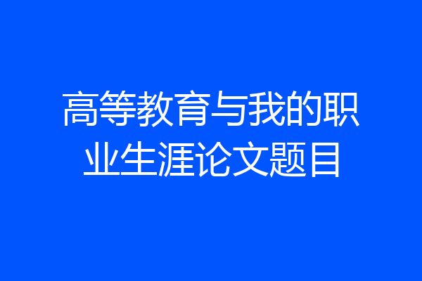 高等教育与我的职业生涯论文题目