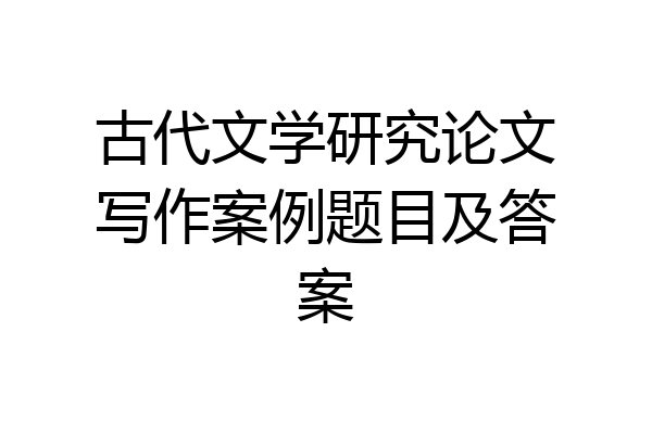 古代文学研究论文写作案例题目及答案