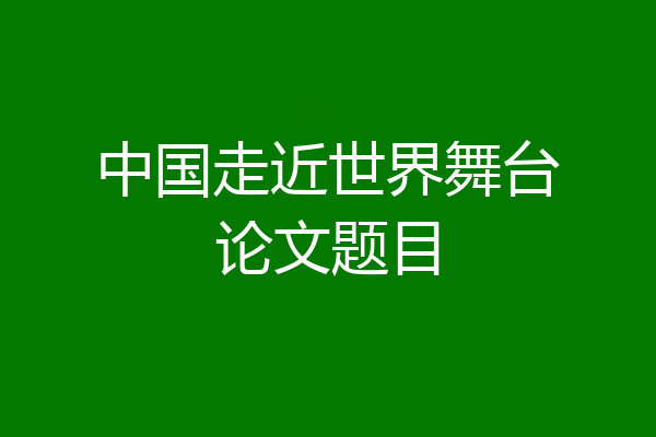 中国走近世界舞台论文题目