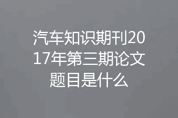 汽车知识期刊2017年第三期论文题目是什么