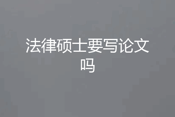法律硕士要写论文吗