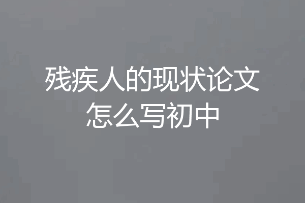 残疾人的现状论文怎么写初中