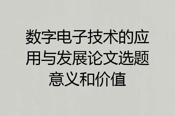数字电子技术的应用与发展论文选题意义和价值