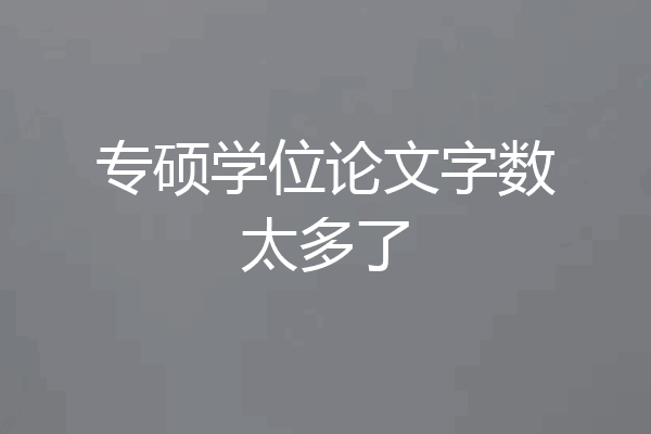 专硕学位论文字数太多了