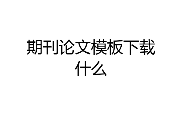 期刊论文模板下载什么