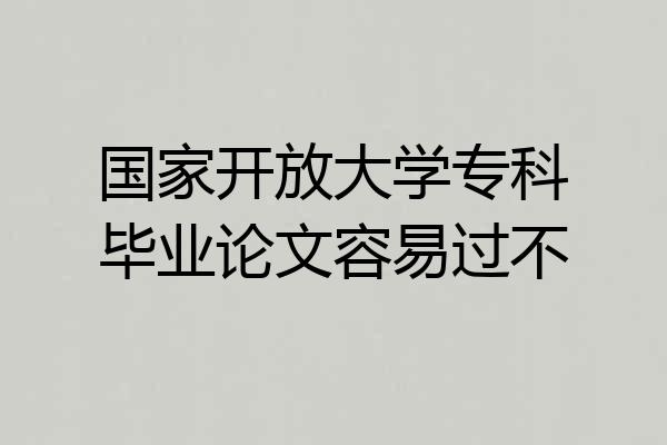 国家开放大学专科毕业论文容易过不