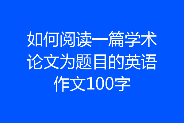 如何阅读一篇学术论文为题目的英语作文100字