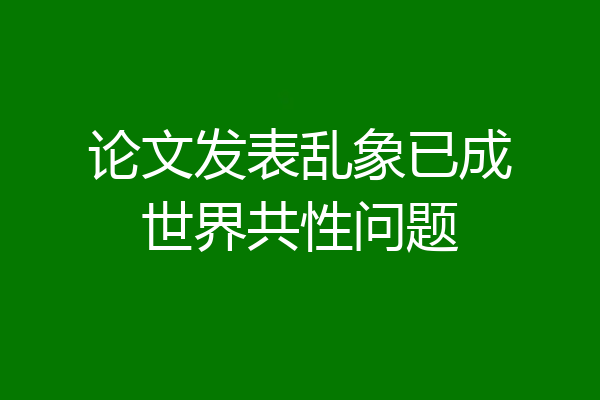 论文发表乱象已成世界共性问题